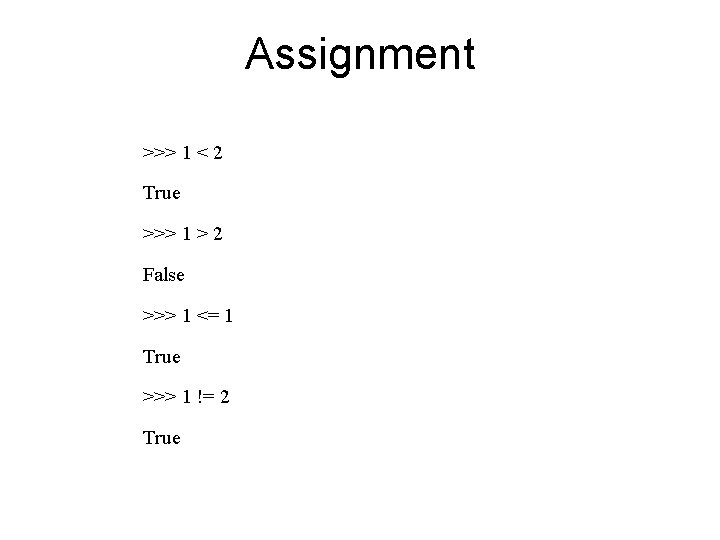 Assignment >>> 1 < 2 True >>> 1 > 2 False >>> 1 <=