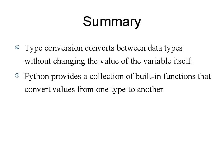 Summary Type conversion converts between data types without changing the value of the variable