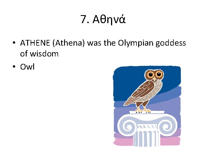 7. Aθηνά • ATHENE (Athena) was the Olympian goddess of wisdom • Owl 