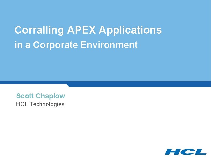 Corralling APEX Applications in a Corporate Environment Scott Chaplow HCL Technologies 
