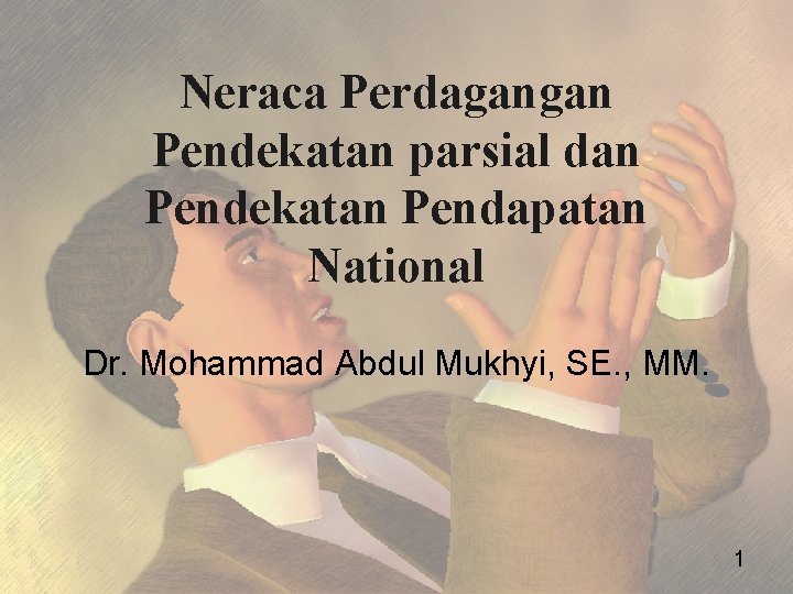 Neraca Perdagangan Pendekatan parsial dan Pendekatan Pendapatan National Dr. Mohammad Abdul Mukhyi, SE. ,