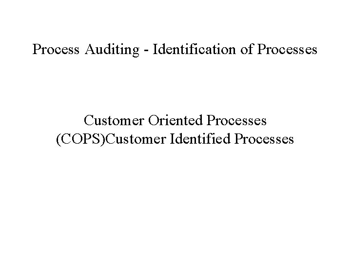 Process Auditing - Identification of Processes Customer Oriented Processes (COPS)Customer Identified Processes 