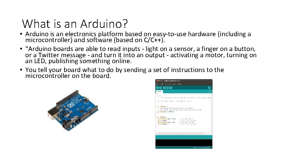 What is an Arduino? • Arduino is an electronics platform based on easy-to-use hardware
