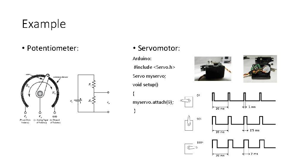 Example • Potentiometer: • Servomotor: Arduino: #include <Servo. h> Servo myservo; void setup() {