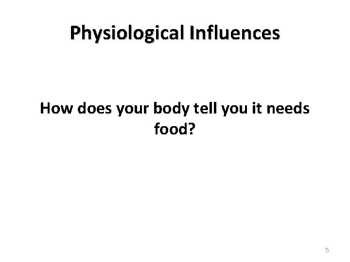 Physiological Influences How does your body tell you it needs food? 5 