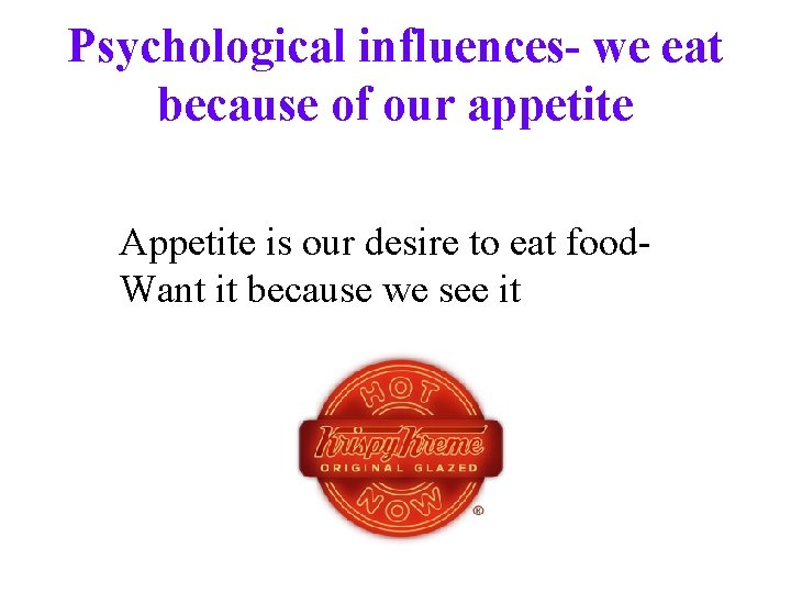 Psychological influences- we eat because of our appetite Appetite is our desire to eat