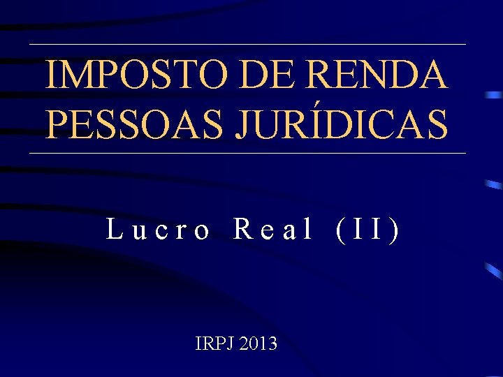 IMPOSTO DE RENDA PESSOAS JURÍDICAS Lucro Real (II) IRPJ 2013 