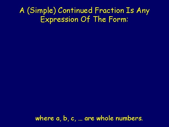 A (Simple) Continued Fraction Is Any Expression Of The Form: where a, b, c,