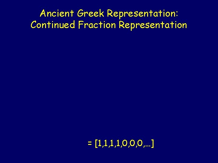 Ancient Greek Representation: Continued Fraction Representation = [1, 1, 0, 0, 0, …] 