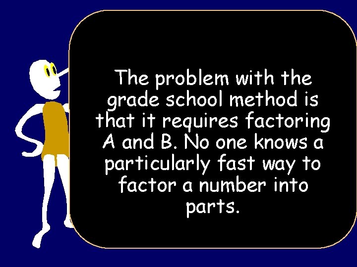 The problem with the grade school method is that it requires factoring A and