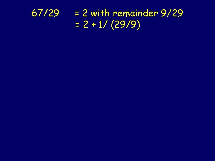 67/29 = 2 with remainder 9/29 = 2 + 1/ (29/9) 