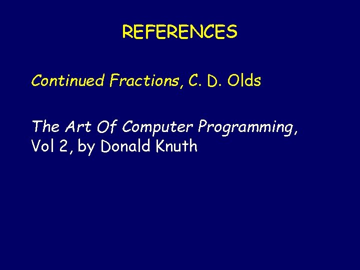 REFERENCES Continued Fractions, C. D. Olds The Art Of Computer Programming, Vol 2, by