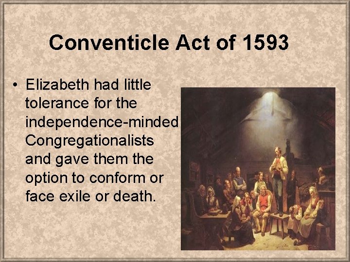 Conventicle Act of 1593 • Elizabeth had little tolerance for the independence-minded Congregationalists and
