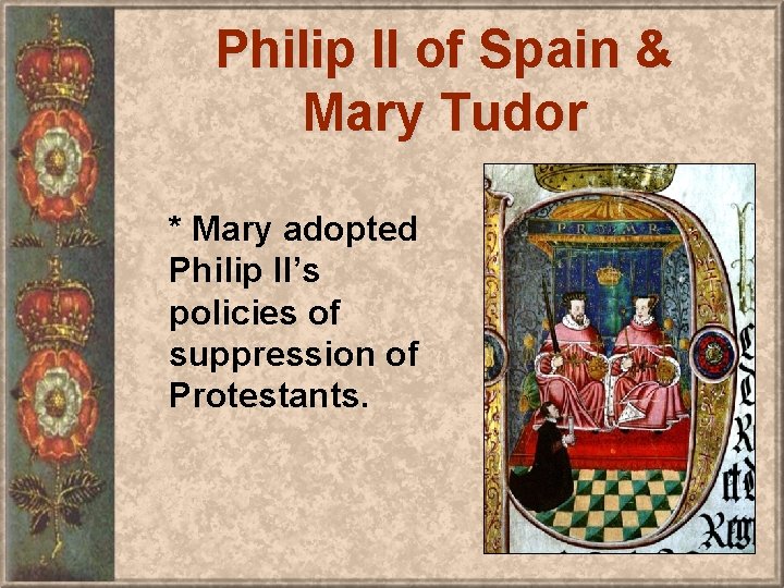 Philip II of Spain & Mary Tudor * Mary adopted Philip II’s policies of