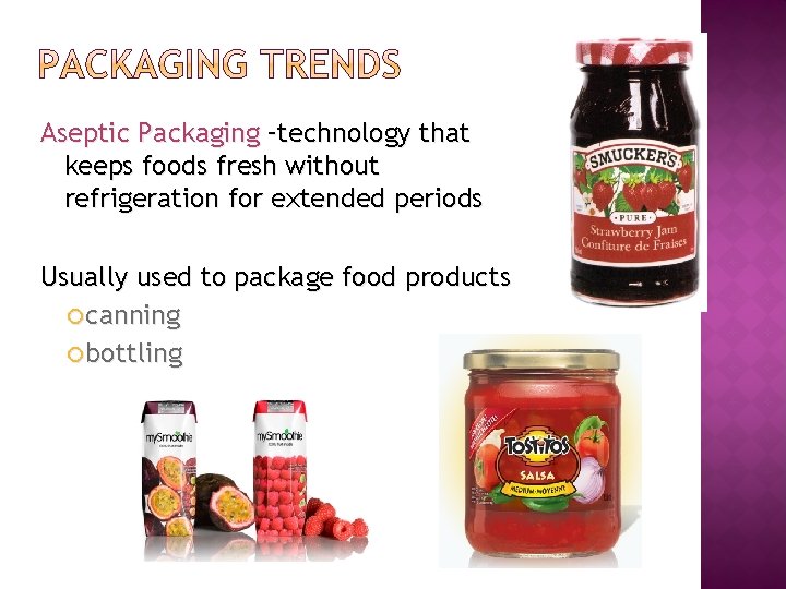 Aseptic Packaging –technology that keeps foods fresh without refrigeration for extended periods Usually used