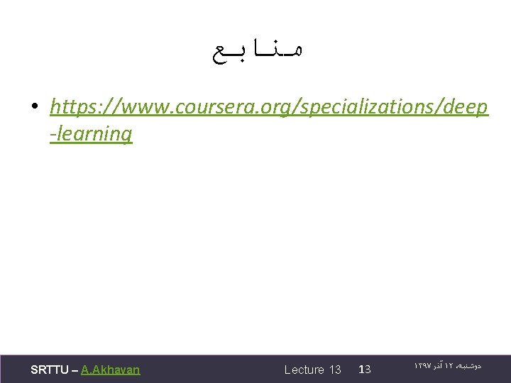  ﻣﻨﺎﺑﻊ • https: //www. coursera. org/specializations/deep -learning SRTTU – A. Akhavan Lecture 13