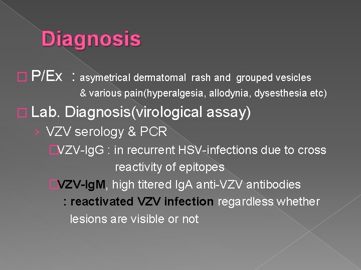 Diagnosis � P/Ex : asymetrical dermatomal rash and grouped vesicles & various pain(hyperalgesia, allodynia,