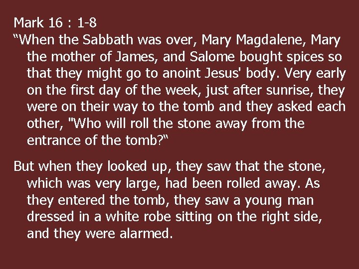 Mark 16 : 1 -8 “When the Sabbath was over, Mary Magdalene, Mary the