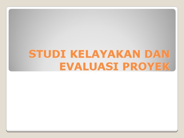 STUDI KELAYAKAN DAN EVALUASI PROYEK STUDI KELAYAKAN DAN EVALUASI PROYEK