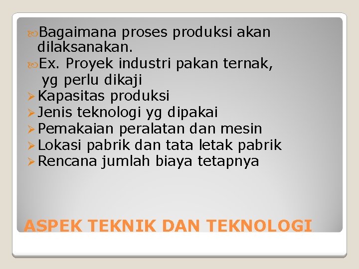 Bagaimana proses produksi akan dilaksanakan. Ex. Proyek industri pakan ternak, yg perlu dikaji Bagaimana proses produksi akan dilaksanakan. Ex. Proyek industri pakan ternak, yg perlu dikaji