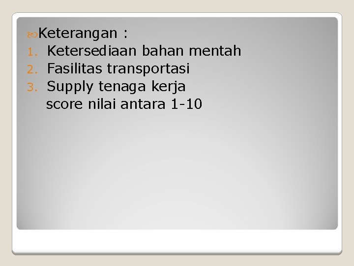 Keterangan : 1. Ketersediaan bahan mentah 2. Fasilitas transportasi 3. Supply tenaga kerja Keterangan : 1. Ketersediaan bahan mentah 2. Fasilitas transportasi 3. Supply tenaga kerja