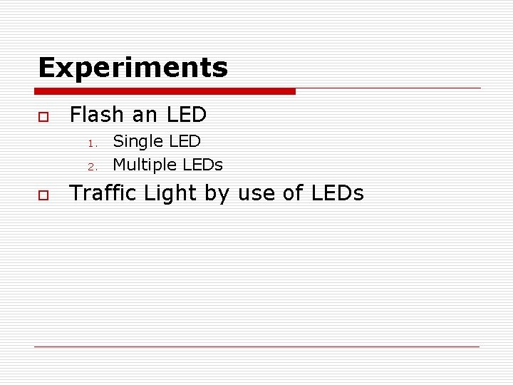 Experiments o Flash an LED 1. 2. o Single LED Multiple LEDs Traffic Light