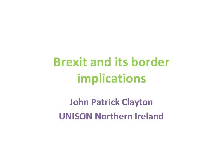Brexit and its border implications John Patrick Clayton UNISON Northern Ireland 