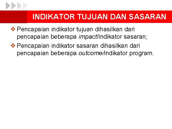 INDIKATOR TUJUAN DAN SASARAN v Pencapaian indikator tujuan dihasilkan dari pencapaian beberapa impact/indikator sasaran;