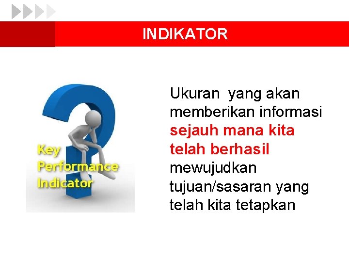 INDIKATOR Ukuran yang akan memberikan informasi sejauh mana kita telah berhasil mewujudkan tujuan/sasaran yang