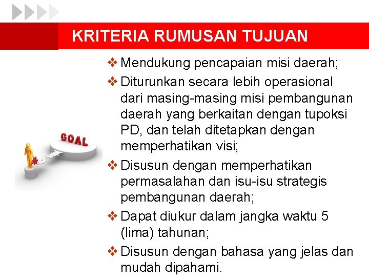 KRITERIA RUMUSAN TUJUAN v Mendukung pencapaian misi daerah; v Diturunkan secara lebih operasional dari