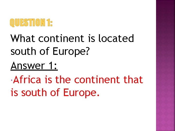QUESTION 1: What continent is located south of Europe? Answer 1: Africa is the