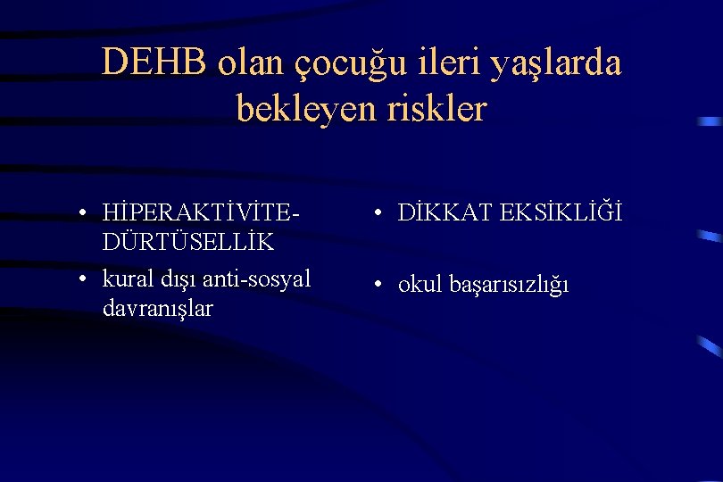 DEHB olan çocuğu ileri yaşlarda bekleyen riskler • HİPERAKTİVİTEDÜRTÜSELLİK • kural dışı anti-sosyal davranışlar