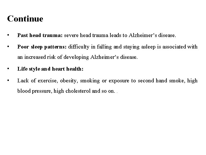 Continue • Past head trauma: severe head trauma leads to Alzheimer’s disease. • Poor