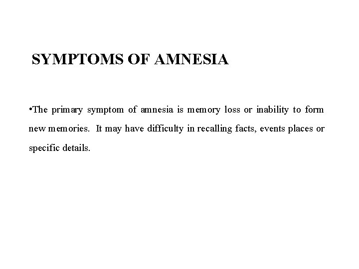 SYMPTOMS OF AMNESIA • The primary symptom of amnesia is memory loss or inability