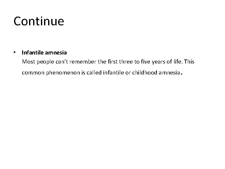 Continue • Infantile amnesia Most people can’t remember the first three to five years