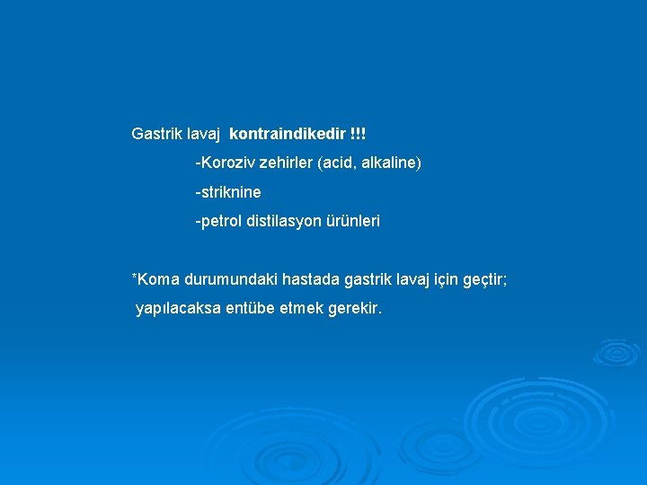 Gastrik lavaj kontraindikedir !!! -Koroziv zehirler (acid, alkaline) -striknine -petrol distilasyon ürünleri *Koma durumundaki