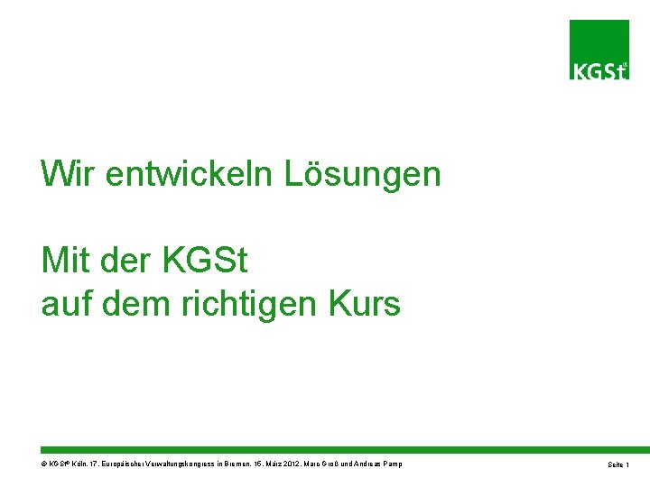 Wir entwickeln Lösungen Mit der KGSt auf dem richtigen Kurs © KGSt® Köln, 17.