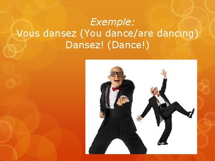 Exemple: Vous dansez (You dance/are dancing) Dansez! (Dance!) 