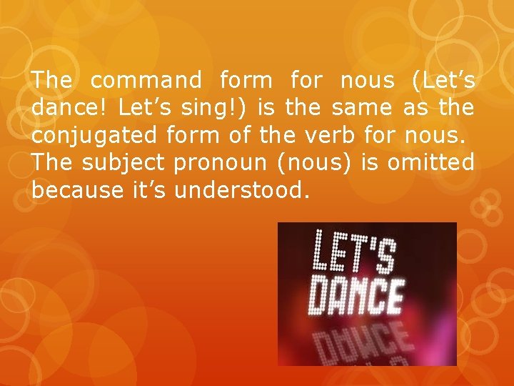 The command form for nous (Let’s dance! Let’s sing!) is the same as the