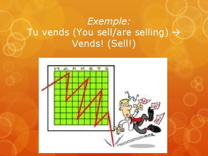 Exemple: Tu vends (You sell/are selling) Vends! (Sell!) 