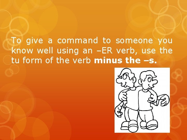 To give a command to someone you know well using an –ER verb, use