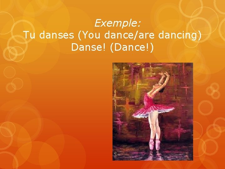 Exemple: Tu danses (You dance/are dancing) Danse! (Dance!) 