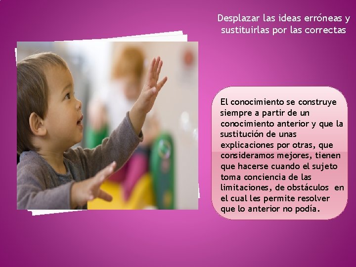 Desplazar las ideas erróneas y sustituirlas por las correctas El conocimiento se construye siempre