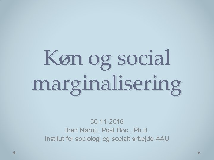 Køn og social marginalisering 30 -11 -2016 Iben Nørup, Post Doc. , Ph. d.