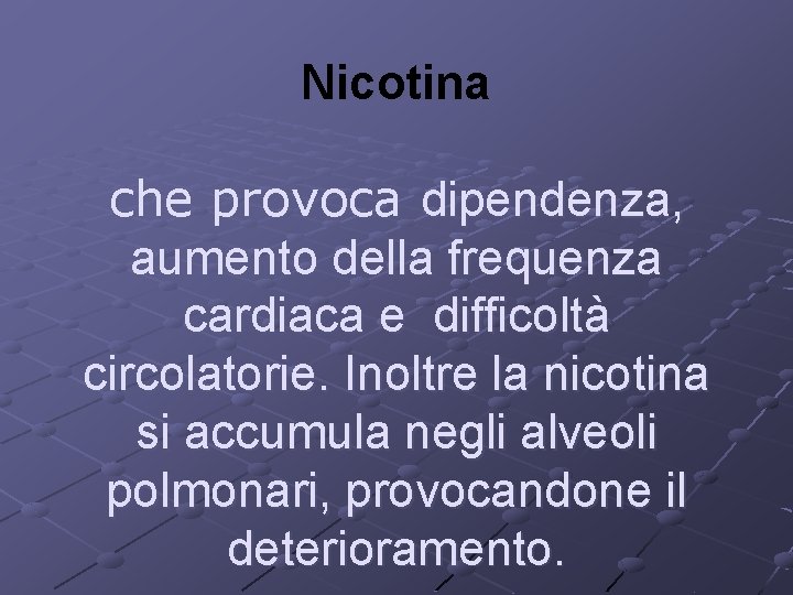Nicotina che provoca dipendenza, aumento della frequenza cardiaca e difficoltà circolatorie. Inoltre la nicotina