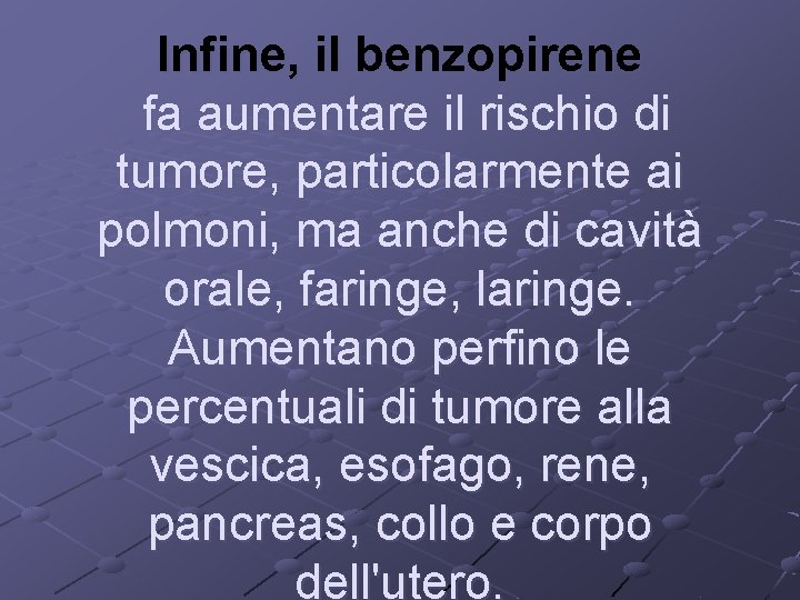 Infine, il benzopirene fa aumentare il rischio di tumore, particolarmente ai polmoni, ma anche