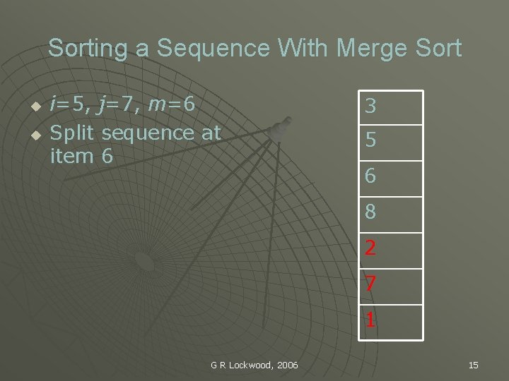 Sorting a Sequence With Merge Sort u u i=5, j=7, m=6 Split sequence at