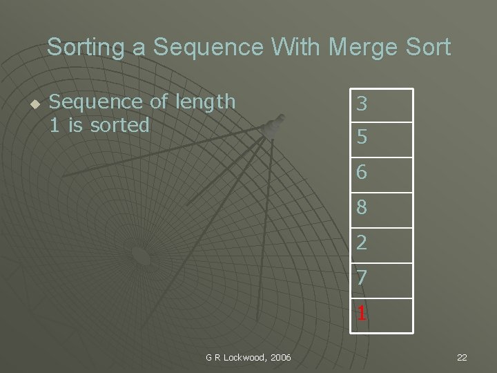 Sorting a Sequence With Merge Sort u Sequence of length 1 is sorted 3