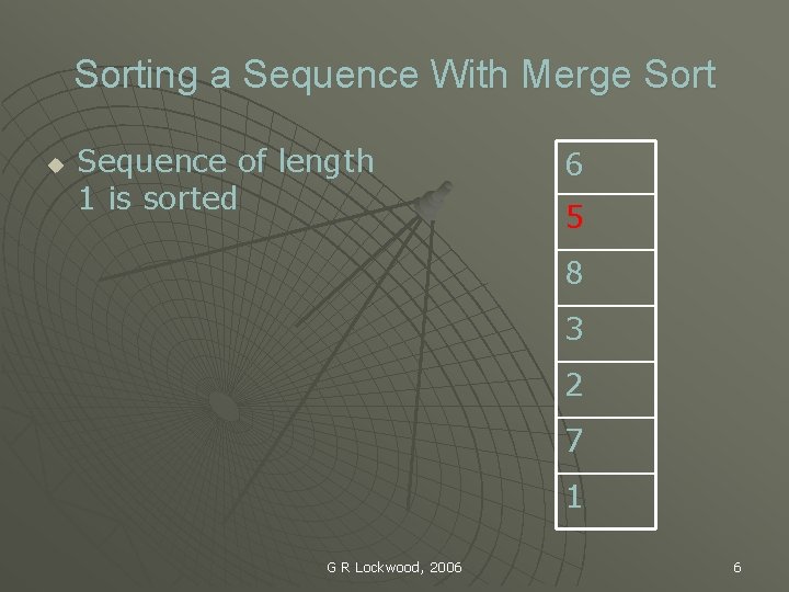 Sorting a Sequence With Merge Sort u Sequence of length 1 is sorted 6