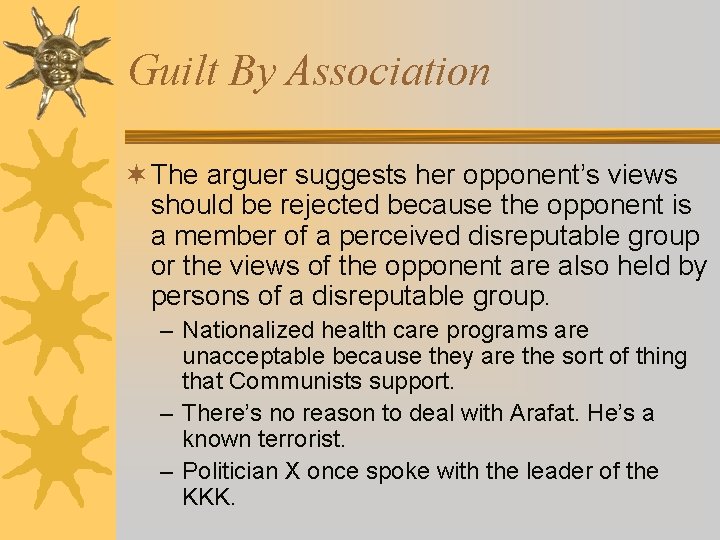 Guilt By Association ¬ The arguer suggests her opponent’s views should be rejected because Guilt By Association ¬ The arguer suggests her opponent’s views should be rejected because